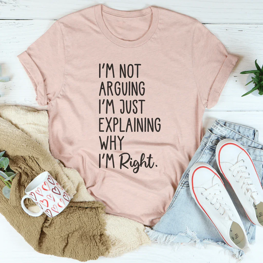 I'm Not Arguing I'm Just Explaining Why I'm Right Tee